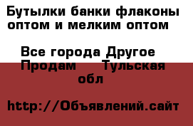 Бутылки,банки,флаконы,оптом и мелким оптом. - Все города Другое » Продам   . Тульская обл.